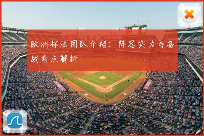 欧洲杯法国队介绍:阵容实力与备战看点解析