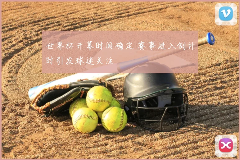 世界杯开幕时间确定 赛事进入倒计时引发球迷关注