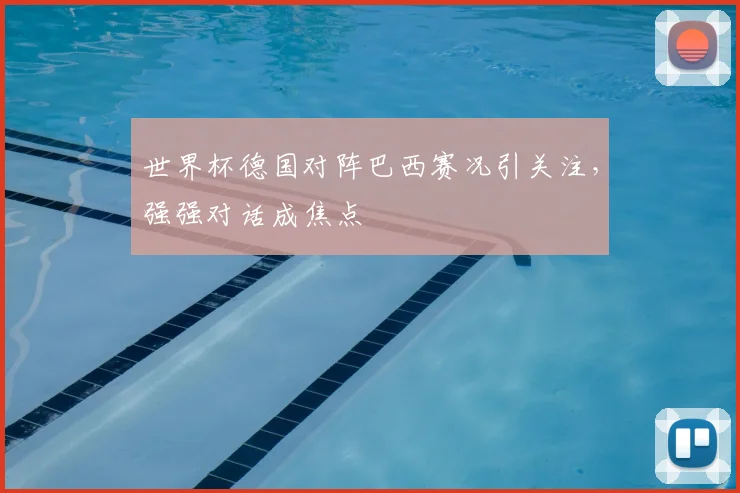 世界杯德国对阵巴西赛况引关注,强强对话成焦点