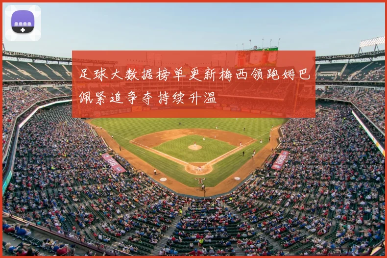 足球大数据榜单更新梅西领跑姆巴佩紧追争夺持续升温