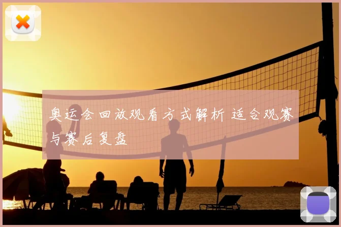 奥运会回放观看方式解析 适合观赛与赛后复盘