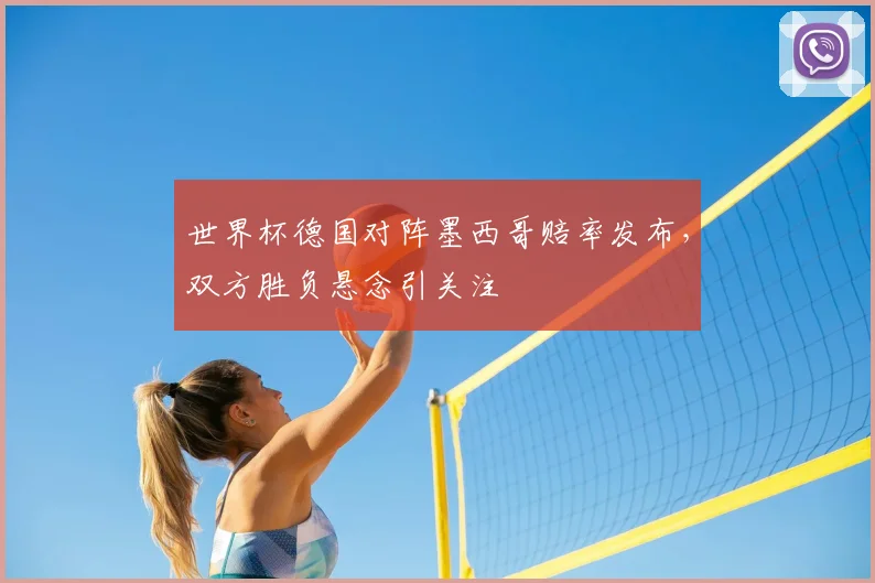世界杯德国对阵墨西哥赔率发布,双方胜负悬念引关注