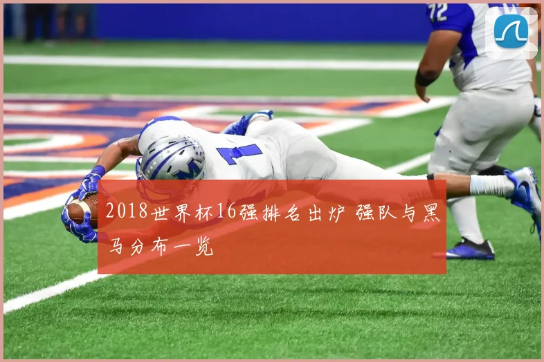 2018世界杯16强排名出炉 强队与黑马分布一览