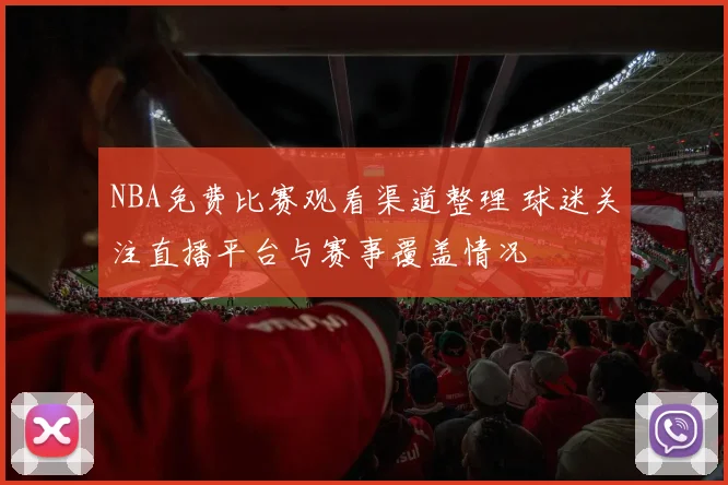 NBA免费比赛观看渠道整理 球迷关注直播平台与赛事覆盖情况