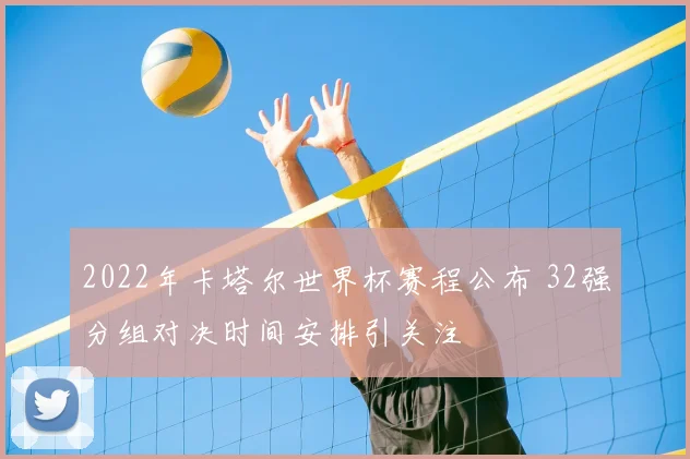 2022年卡塔尔世界杯赛程公布 32强分组对决时间安排引关注