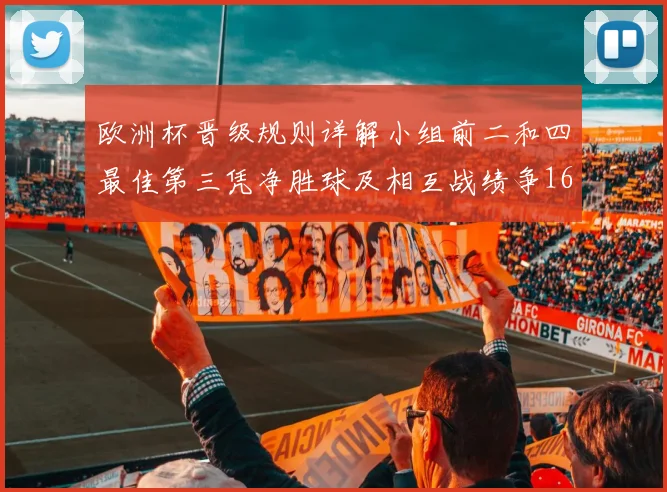 欧洲杯晋级规则详解小组前二和四最佳第三凭净胜球及相互战绩争16强