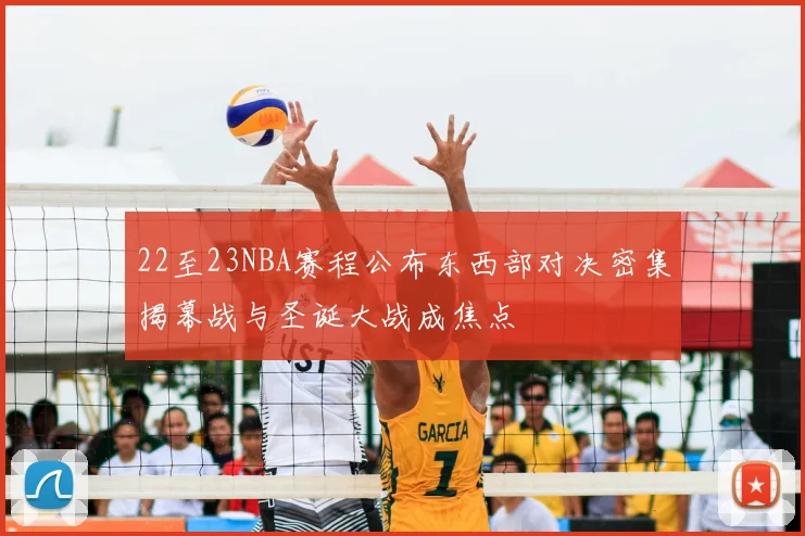 22至23NBA赛程公布东西部对决密集揭幕战与圣诞大战成焦点