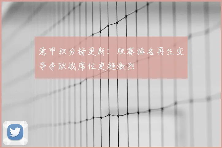 意甲积分榜更新:联赛排名再生变争夺欧战席位更趋激烈