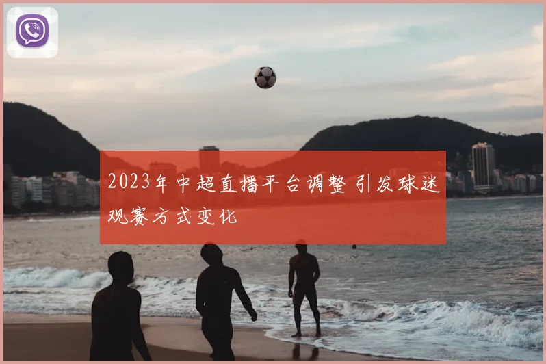 2023年中超直播平台调整 引发球迷观赛方式变化