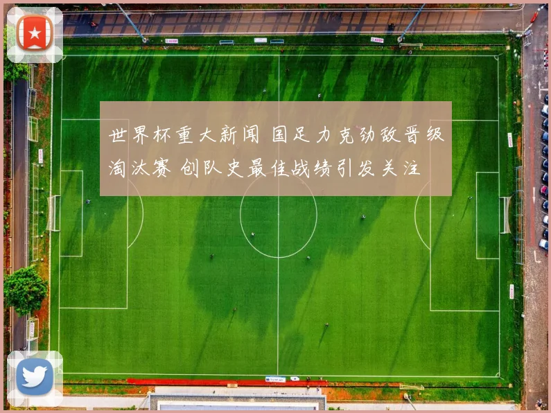 世界杯重大新闻 国足力克劲敌晋级淘汰赛 创队史最佳战绩引发关注