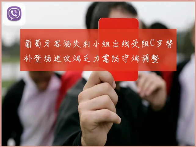 葡萄牙客场失利小组出线受阻C罗替补登场进攻端乏力需防守端调整