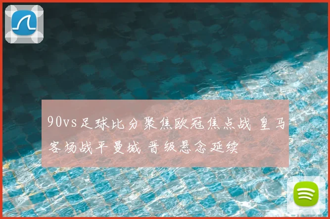 90vs足球比分聚焦欧冠焦点战 皇马客场战平曼城 晋级悬念延续