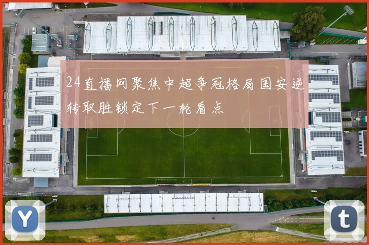 24直播网聚焦中超争冠格局国安逆转取胜锁定下一轮看点