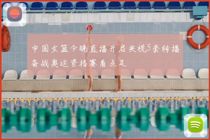 中国女篮今晚直播开启央视5套转播备战奥运资格赛看点足