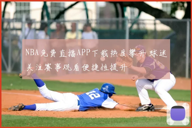 NBA免费直播APP下载热度攀升 球迷关注赛事观看便捷性提升