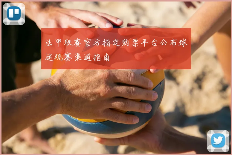 法甲联赛官方指定购票平台公布球迷观赛渠道指南