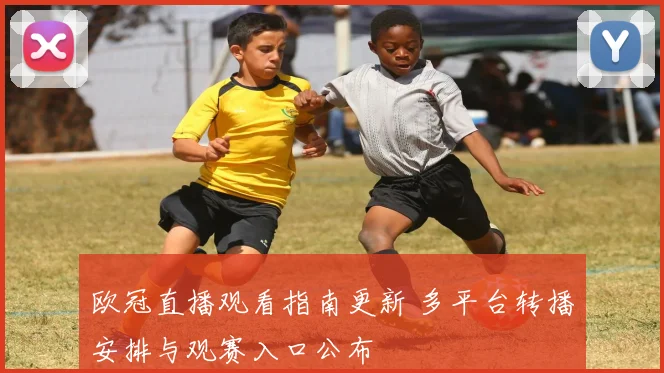 欧冠直播观看指南更新 多平台转播安排与观赛入口公布