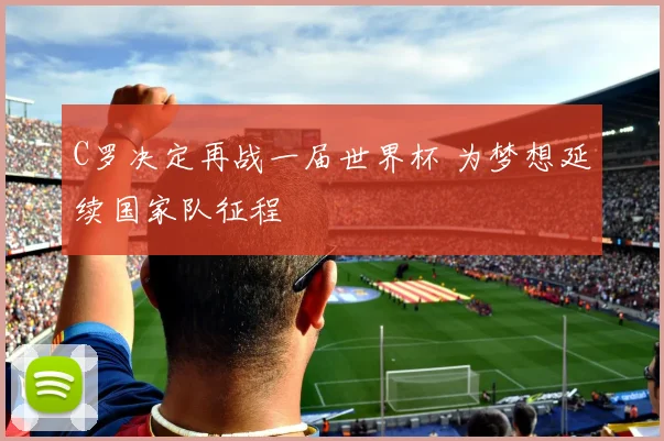 C罗决定再战一届世界杯 为梦想延续国家队征程