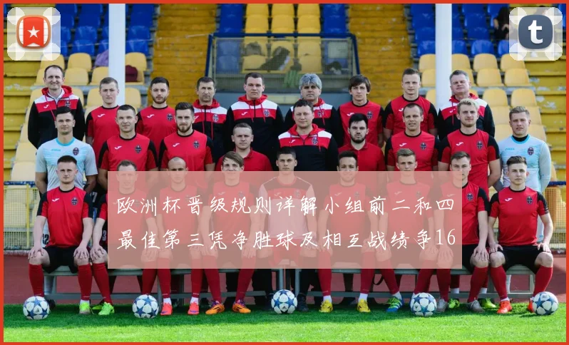 欧洲杯晋级规则详解小组前二和四最佳第三凭净胜球及相互战绩争16强