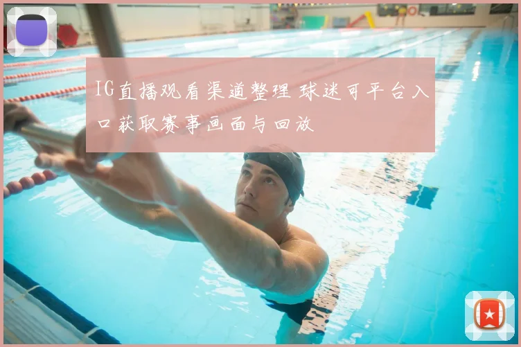 IG直播观看渠道整理 球迷可平台入口获取赛事画面与回放